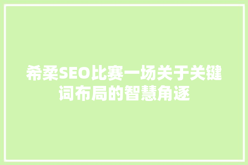 希柔SEO比赛一场关于关键词布局的智慧角逐