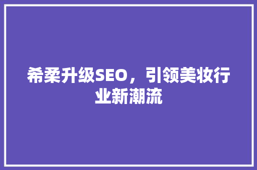 希柔升级SEO，引领美妆行业新潮流