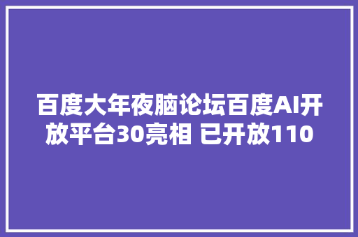 百度大年夜脑论坛百度AI开放平台30亮相 已开放110多项能力