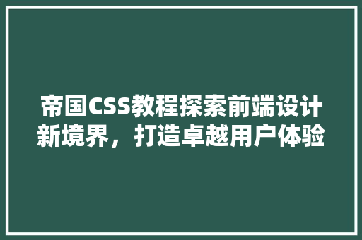 帝国CSS教程探索前端设计新境界，打造卓越用户体验