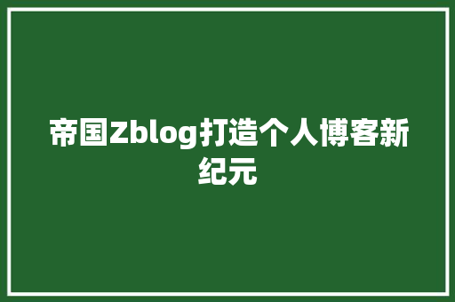 帝国Zblog打造个人博客新纪元