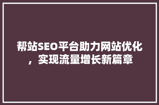 帮站SEO平台助力网站优化，实现流量增长新篇章