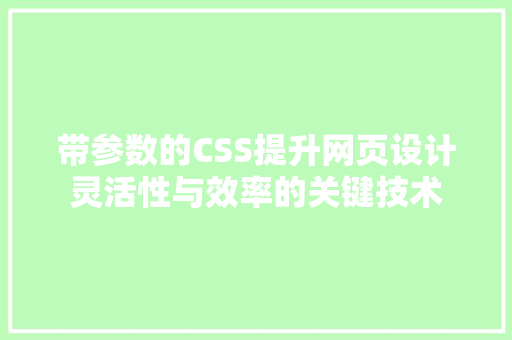 带参数的CSS提升网页设计灵活性与效率的关键技术