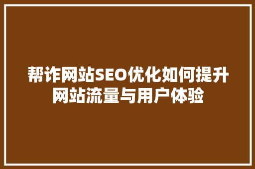 帮诈网站SEO优化如何提升网站流量与用户体验