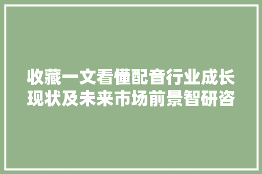 收藏一文看懂配音行业成长现状及未来市场前景智研咨询宣告