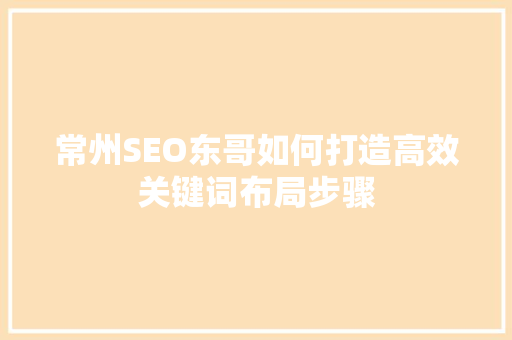 常州SEO东哥如何打造高效关键词布局步骤