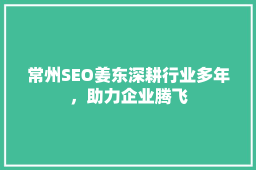 常州SEO姜东深耕行业多年，助力企业腾飞