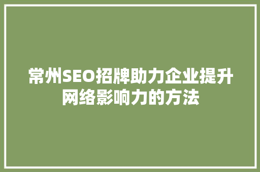 常州SEO招牌助力企业提升网络影响力的方法