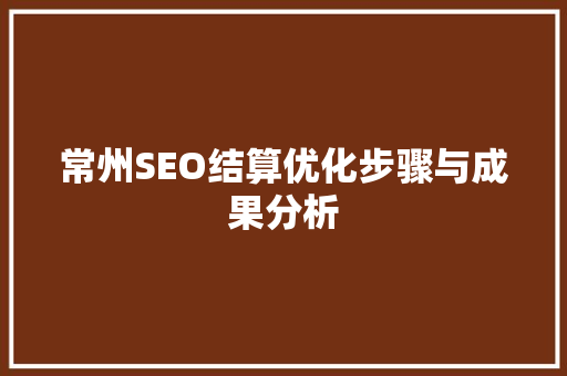 常州SEO结算优化步骤与成果分析