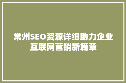 常州SEO资源详细助力企业互联网营销新篇章