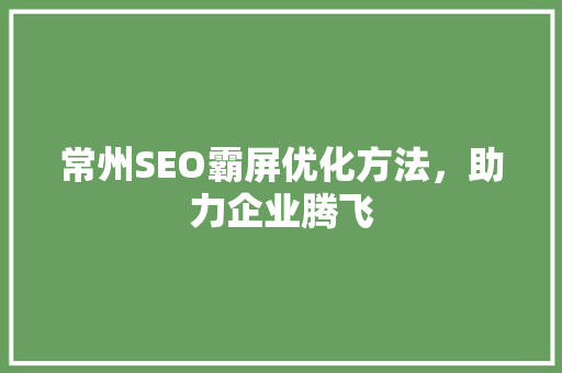 常州SEO霸屏优化方法，助力企业腾飞