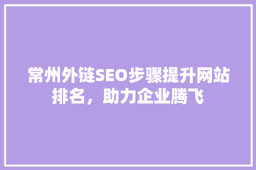 常州外链SEO步骤提升网站排名，助力企业腾飞