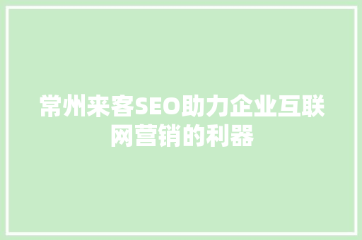 常州来客SEO助力企业互联网营销的利器