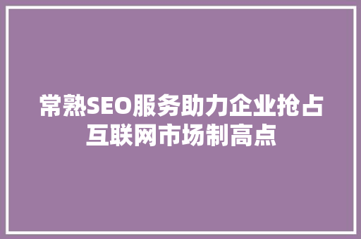 常熟SEO服务助力企业抢占互联网市场制高点