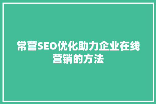 常营SEO优化助力企业在线营销的方法