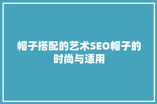 帽子搭配的艺术SEO帽子的时尚与适用