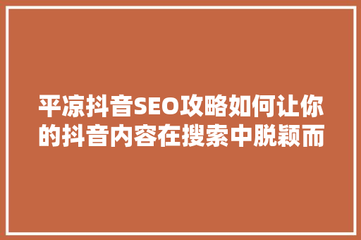 平凉抖音SEO攻略如何让你的抖音内容在搜索中脱颖而出