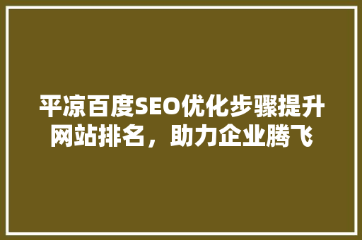 平凉百度SEO优化步骤提升网站排名，助力企业腾飞