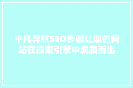 平凡导航SEO步骤让您的网站在搜索引擎中脱颖而出