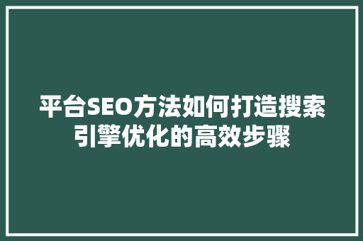 平台SEO方法如何打造搜索引擎优化的高效步骤