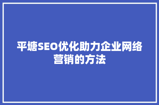 平塘SEO优化助力企业网络营销的方法