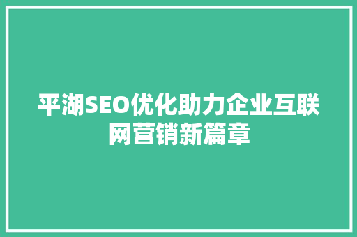 平湖SEO优化助力企业互联网营销新篇章