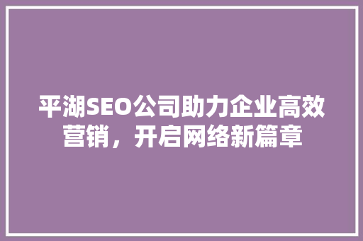 平湖SEO公司助力企业高效营销，开启网络新篇章