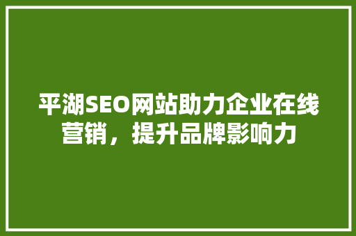 平湖SEO网站助力企业在线营销，提升品牌影响力