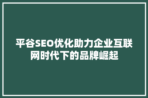 平谷SEO优化助力企业互联网时代下的品牌崛起