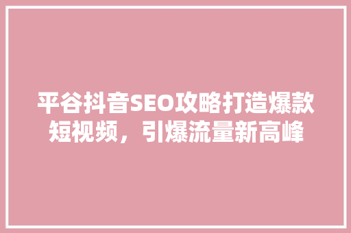 平谷抖音SEO攻略打造爆款短视频，引爆流量新高峰