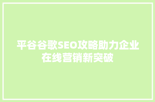 平谷谷歌SEO攻略助力企业在线营销新突破