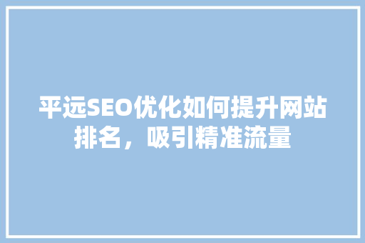 平远SEO优化如何提升网站排名，吸引精准流量