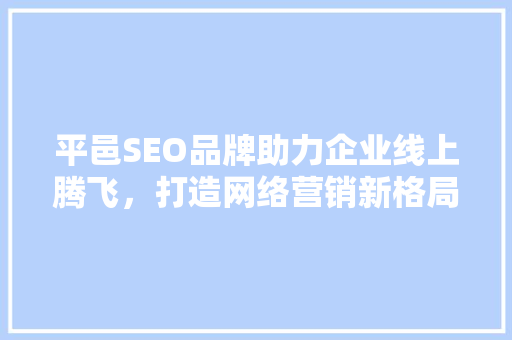 平邑SEO品牌助力企业线上腾飞，打造网络营销新格局