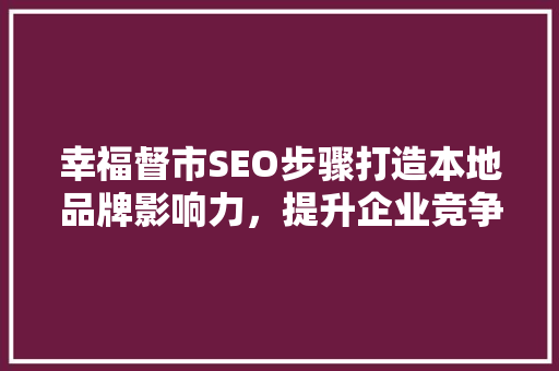 幸福督市SEO步骤打造本地品牌影响力，提升企业竞争力