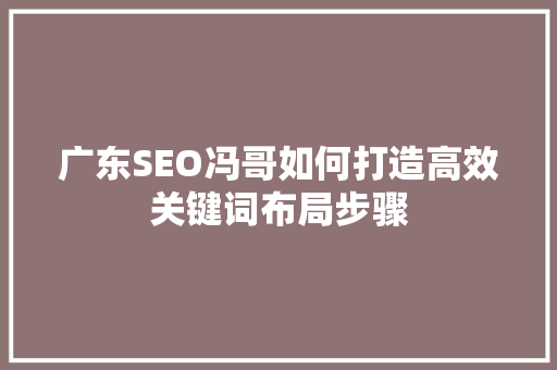 广东SEO冯哥如何打造高效关键词布局步骤