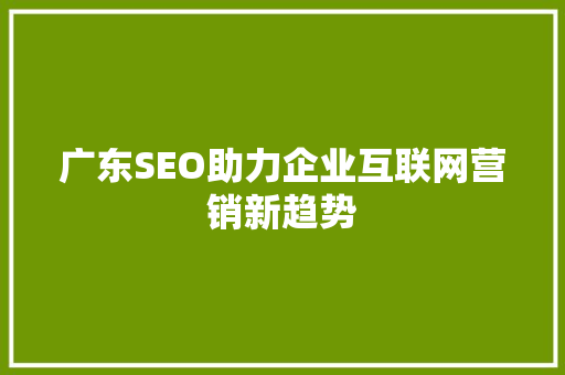 广东SEO助力企业互联网营销新趋势