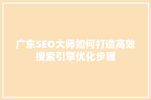 广东SEO大师如何打造高效搜索引擎优化步骤