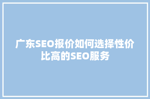 广东SEO报价如何选择性价比高的SEO服务