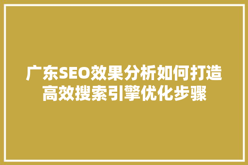 广东SEO效果分析如何打造高效搜索引擎优化步骤