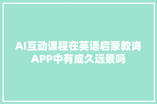 AI互动课程在英语启蒙教诲APP中有成久远景吗