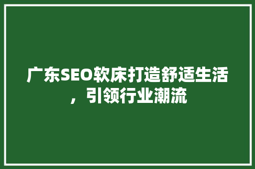 广东SEO软床打造舒适生活，引领行业潮流