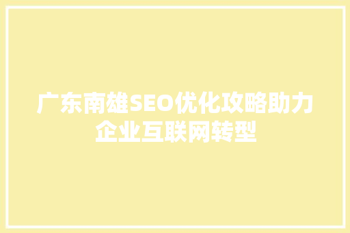 广东南雄SEO优化攻略助力企业互联网转型