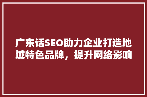 广东话SEO助力企业打造地域特色品牌，提升网络影响力