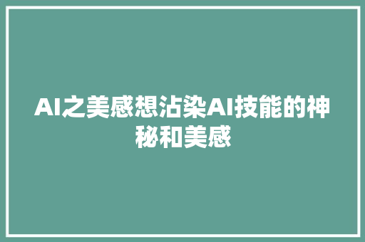 AI之美感想沾染AI技能的神秘和美感