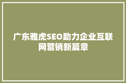 广东雅虎SEO助力企业互联网营销新篇章