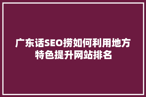 广东话SEO捞如何利用地方特色提升网站排名