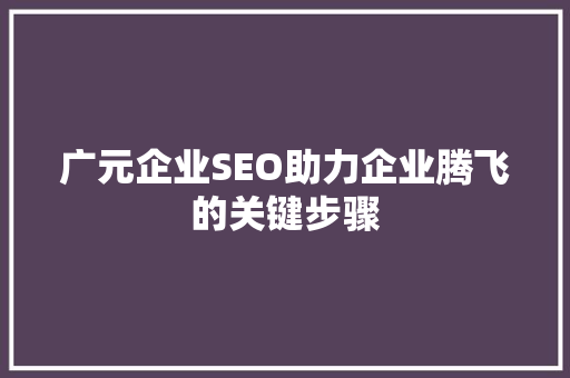 广元企业SEO助力企业腾飞的关键步骤