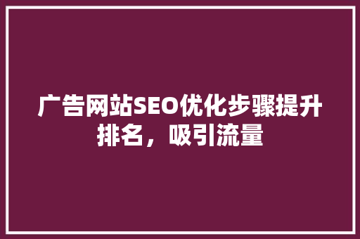 广告网站SEO优化步骤提升排名，吸引流量