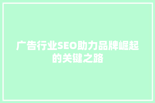 广告行业SEO助力品牌崛起的关键之路