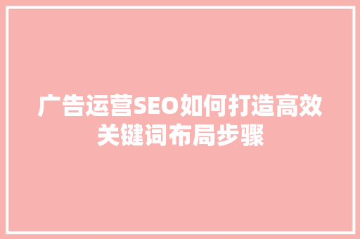 广告运营SEO如何打造高效关键词布局步骤